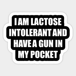 I AM LACTOSE INTOLERANT AND HAVE A GUN IN MY POCKET Sticker